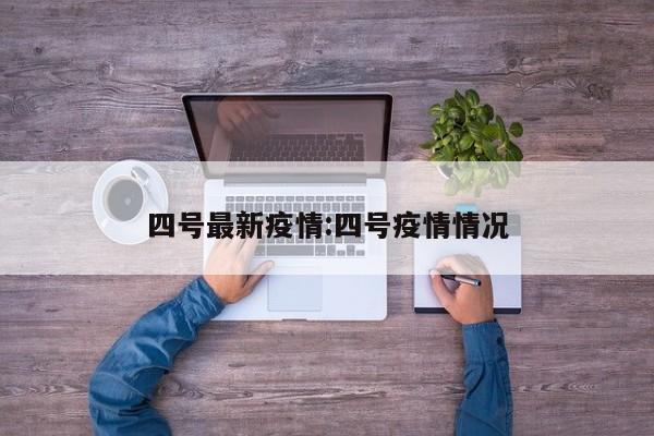 四号最新疫情:四号疫情情况