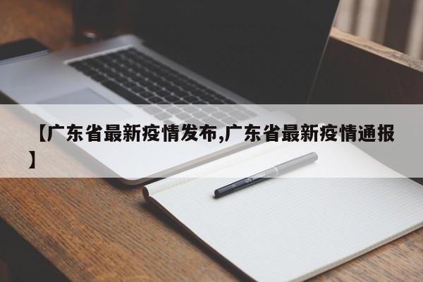 【广东省最新疫情发布,广东省最新疫情通报】