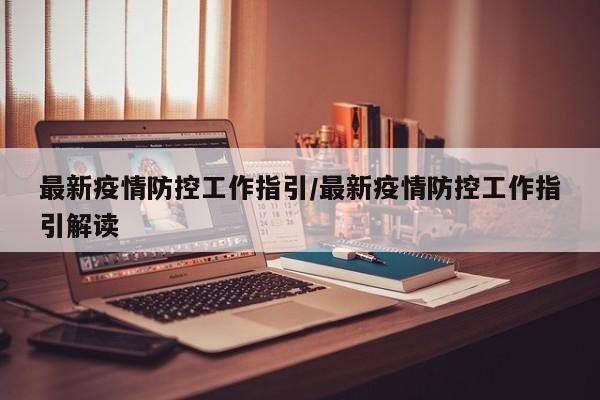 最新疫情防控工作指引/最新疫情防控工作指引解读