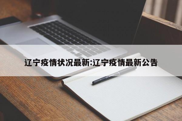 辽宁疫情状况最新:辽宁疫情最新公告