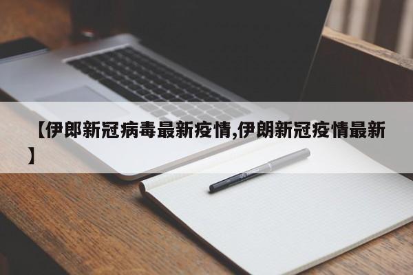 【伊郎新冠病毒最新疫情,伊朗新冠疫情最新】