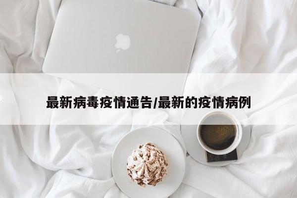 最新病毒疫情通告/最新的疫情病例