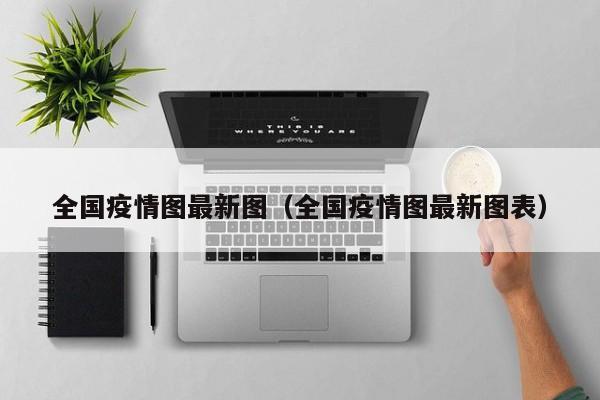 全国疫情图最新图（全国疫情图最新图表）