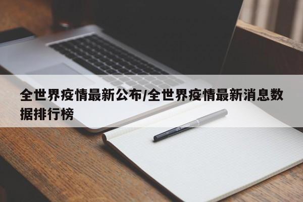全世界疫情最新公布/全世界疫情最新消息数据排行榜