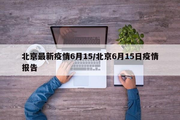 北京最新疫情6月15/北京6月15日疫情报告
