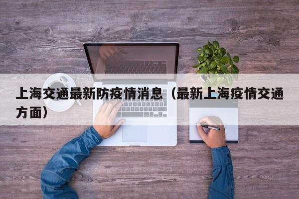 上海交通最新防疫情消息（最新上海疫情交通方面）