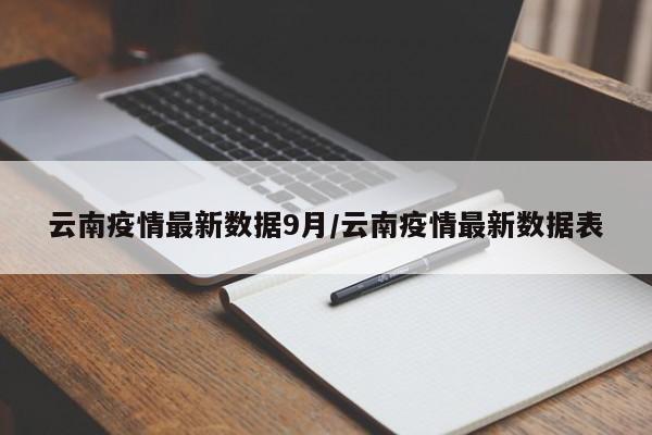 云南疫情最新数据9月/云南疫情最新数据表
