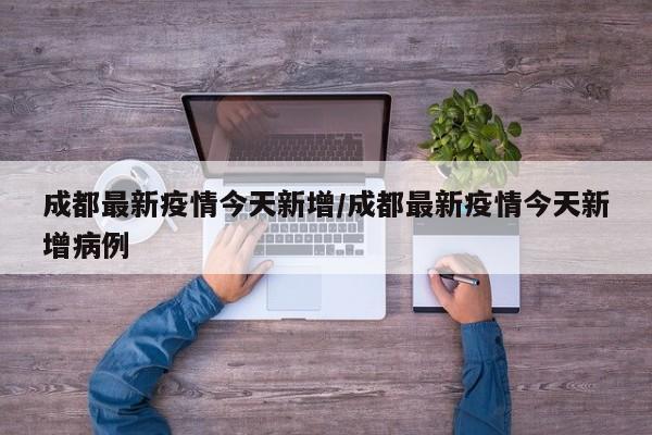 成都最新疫情今天新增/成都最新疫情今天新增病例