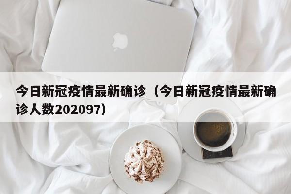 今日新冠疫情最新确诊（今日新冠疫情最新确诊人数202097）