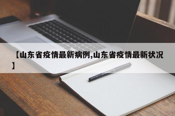 【山东省疫情最新病例,山东省疫情最新状况】