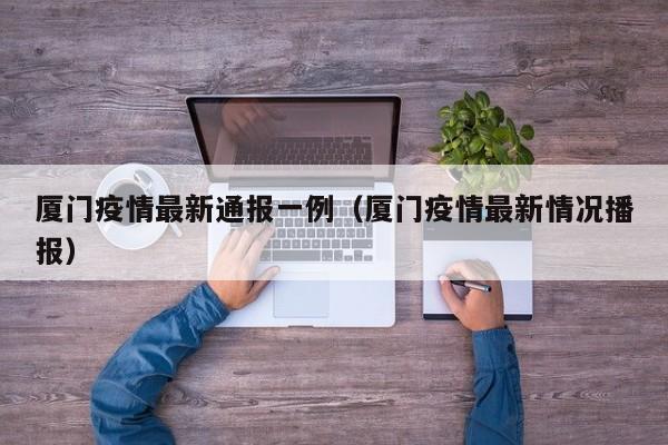 厦门疫情最新通报一例（厦门疫情最新情况播报）