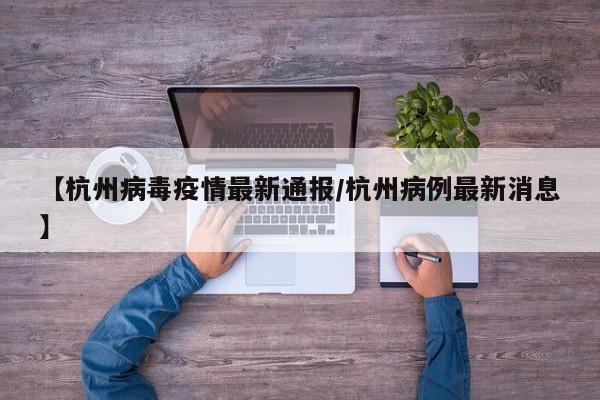 【杭州病毒疫情最新通报/杭州病例最新消息】