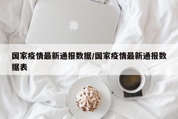 国家疫情最新通报数据/国家疫情最新通报数据表