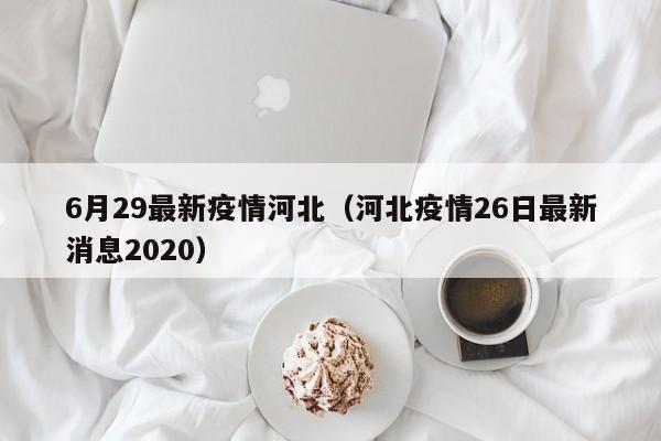 6月29最新疫情河北（河北疫情26日最新消息2020）