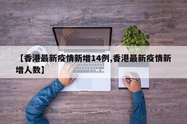 【香港最新疫情新增14例,香港最新疫情新增人数】