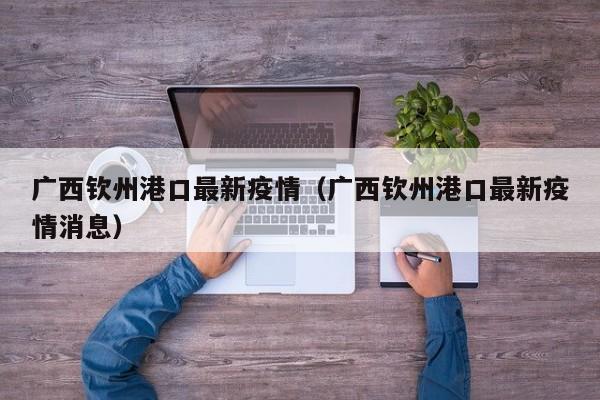 广西钦州港口最新疫情（广西钦州港口最新疫情消息）