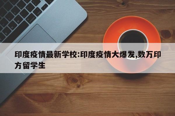 印度疫情最新学校:印度疫情大爆发,数万印方留学生