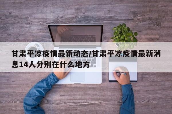 甘肃平凉疫情最新动态/甘肃平凉疫情最新消息14人分别在什么地方