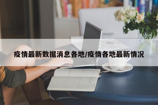 疫情最新数据消息各地/疫情各地最新情况