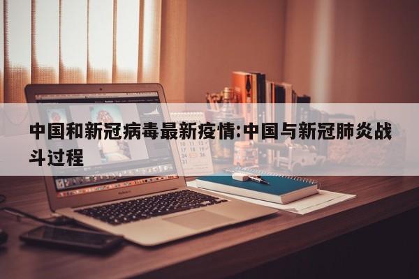 中国和新冠病毒最新疫情:中国与新冠肺炎战斗过程