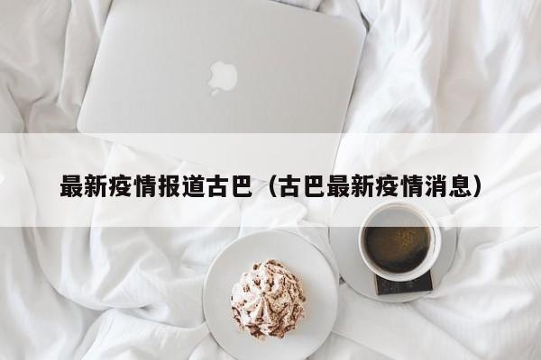 最新疫情报道古巴（古巴最新疫情消息）