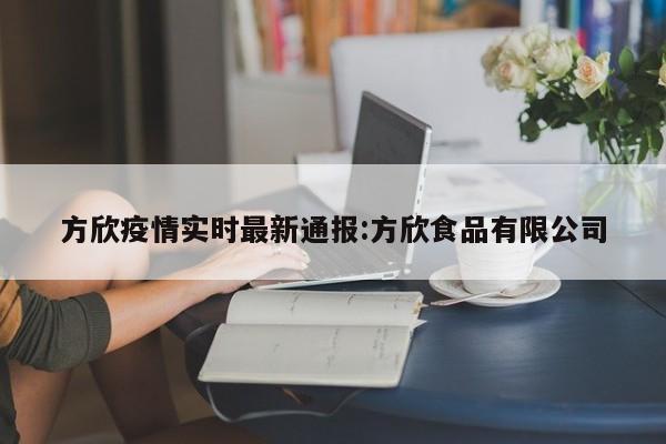 方欣疫情实时最新通报:方欣食品有限公司
