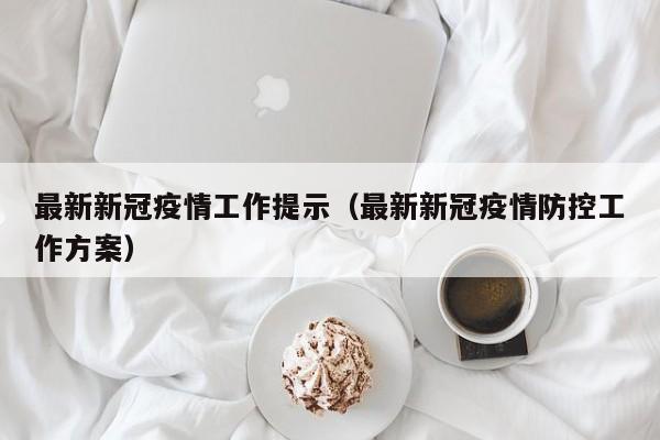 最新新冠疫情工作提示（最新新冠疫情防控工作方案）