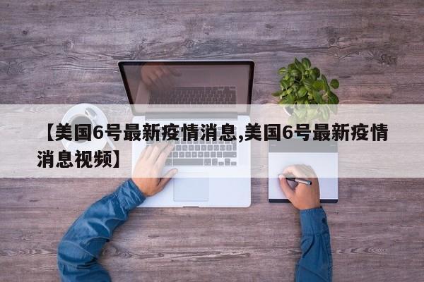 【美国6号最新疫情消息,美国6号最新疫情消息视频】