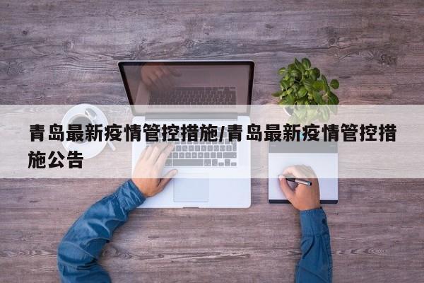 青岛最新疫情管控措施/青岛最新疫情管控措施公告