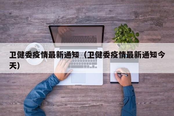 卫健委疫情最新通知（卫健委疫情最新通知今天）