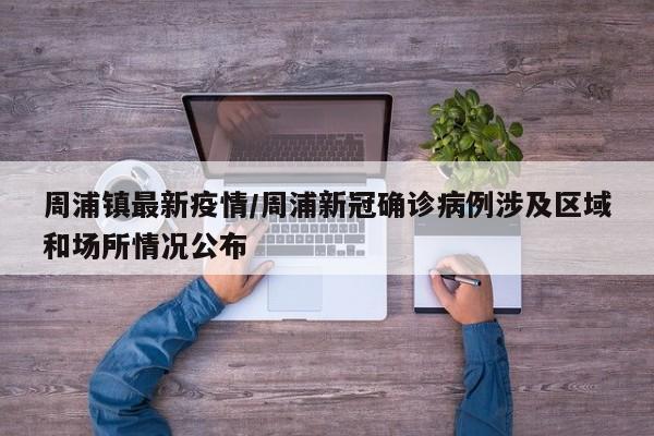 周浦镇最新疫情/周浦新冠确诊病例涉及区域和场所情况公布