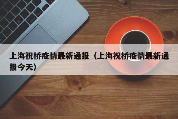 上海祝桥疫情最新通报（上海祝桥疫情最新通报今天）