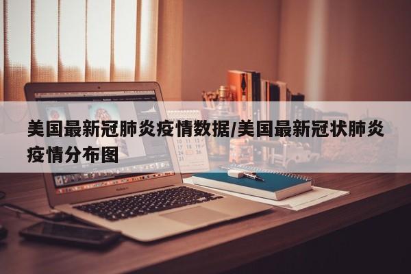 美国最新冠肺炎疫情数据/美国最新冠状肺炎疫情分布图