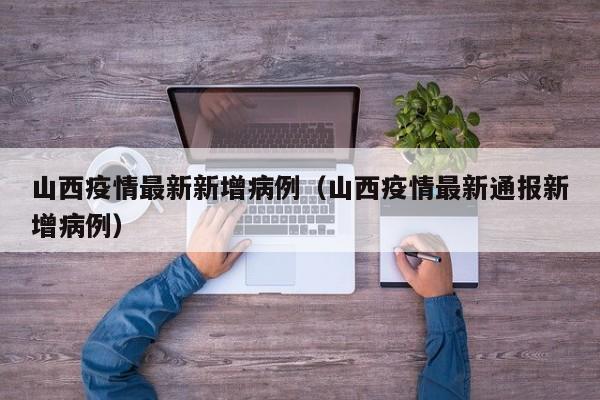 山西疫情最新新增病例（山西疫情最新通报新增病例）