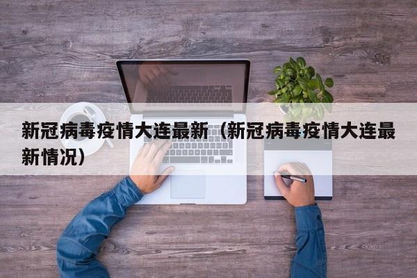 新冠病毒疫情大连最新（新冠病毒疫情大连最新情况）