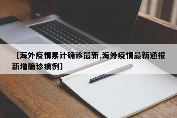 【海外疫情累计确诊最新,海外疫情最新通报新增确诊病例】