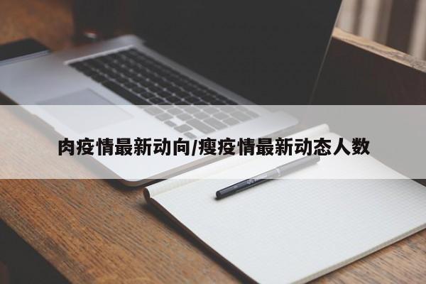 肉疫情最新动向/瘦疫情最新动态人数