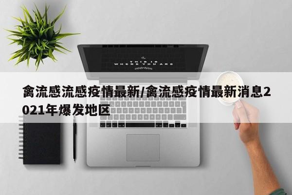禽流感流感疫情最新/禽流感疫情最新消息2021年爆发地区