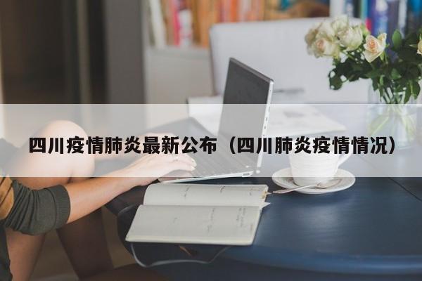 四川疫情肺炎最新公布（四川肺炎疫情情况）