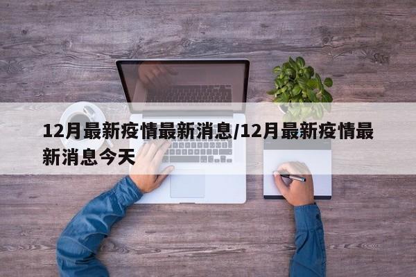 12月最新疫情最新消息/12月最新疫情最新消息今天