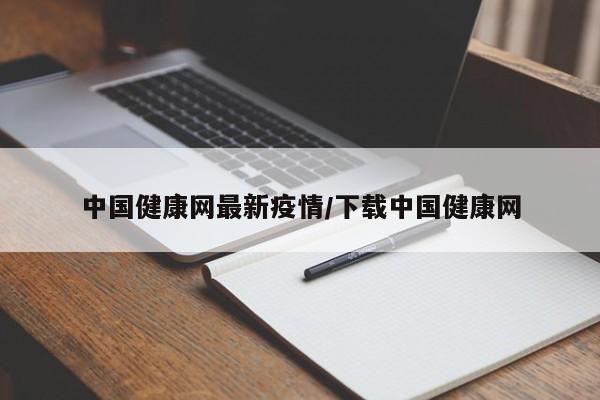 中国健康网最新疫情/下载中国健康网