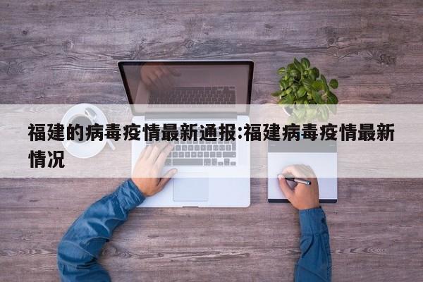 福建的病毒疫情最新通报:福建病毒疫情最新情况