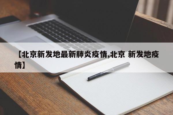 【北京新发地最新肺炎疫情,北京 新发地疫情】