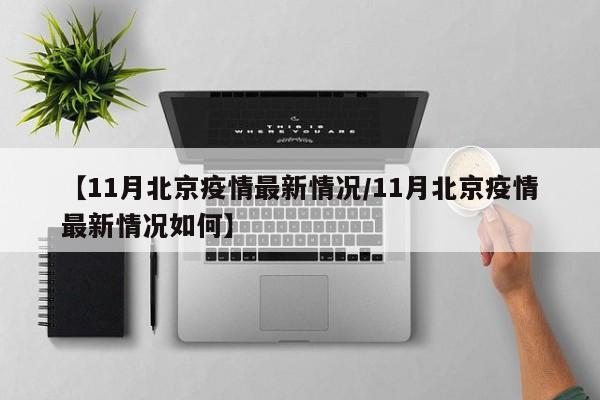 【11月北京疫情最新情况/11月北京疫情最新情况如何】