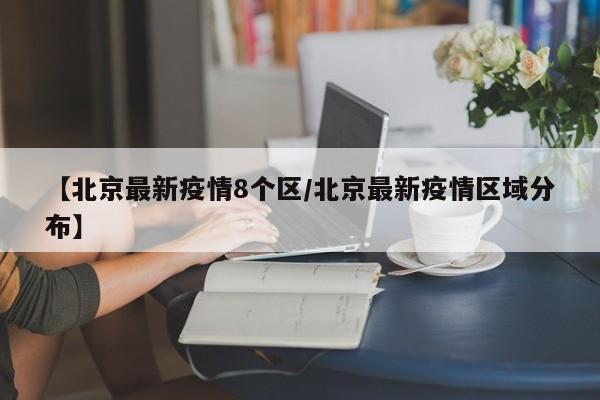 【北京最新疫情8个区/北京最新疫情区域分布】