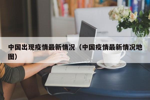 中国出现疫情最新情况（中国疫情最新情况地图）