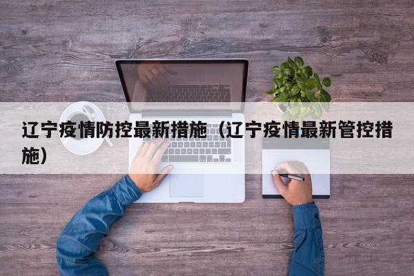 辽宁疫情防控最新措施（辽宁疫情最新管控措施）