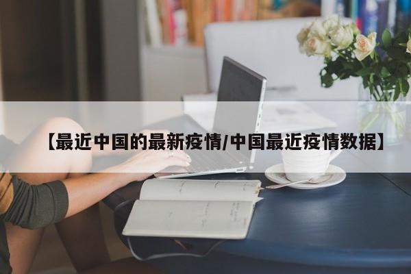 【最近中国的最新疫情/中国最近疫情数据】