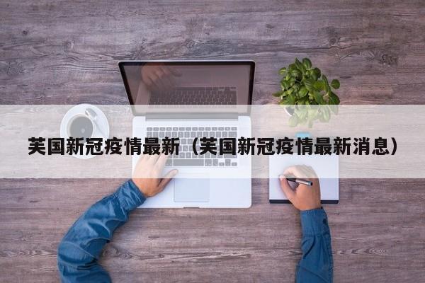 芙国新冠疫情最新（芙国新冠疫情最新消息）