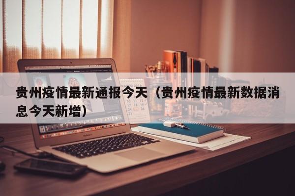 贵州疫情最新通报今天（贵州疫情最新数据消息今天新增）